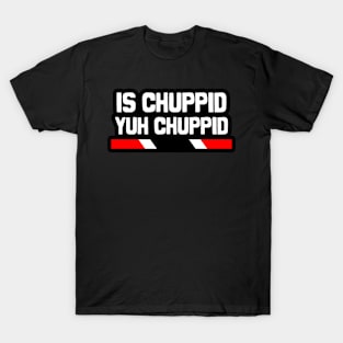 Is Chuppid Yuh Chuppid? - Trinidad Slang | Trinidad And Tobago T-Shirt